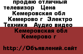 продаю отличный телевизор › Цена ­ 10 000 - Кемеровская обл., Кемерово г. Электро-Техника » Аудио-видео   . Кемеровская обл.,Кемерово г.